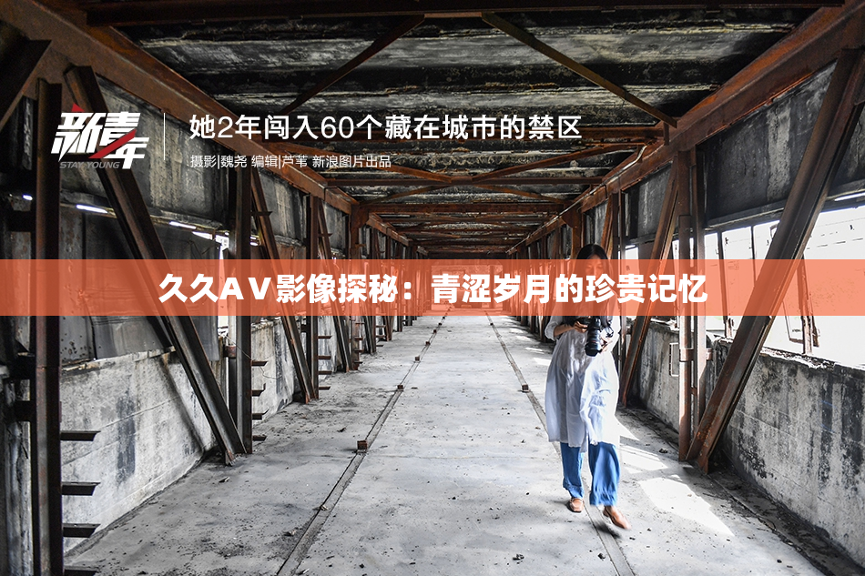 久久AⅤ影像探秘：青涩岁月的珍贵记忆