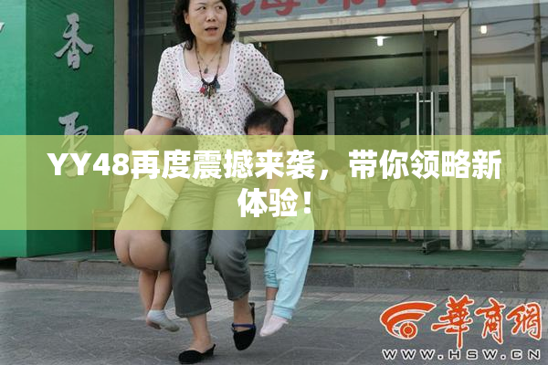 YY48再度震撼来袭，带你领略新体验！