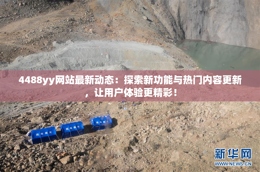 4488yy网站最新动态：探索新功能与热门内容更新，让用户体验更精彩！
