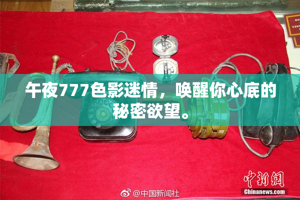 午夜777色影迷情，唤醒你心底的秘密欲望。