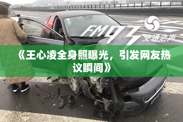 《王心凌全身照曝光，引发网友热议瞬间》