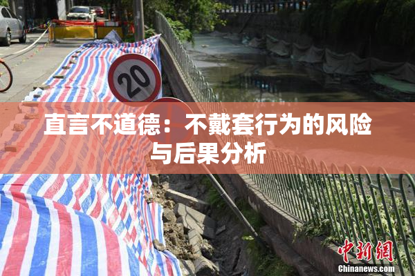 直言不道德：不戴套行为的风险与后果分析