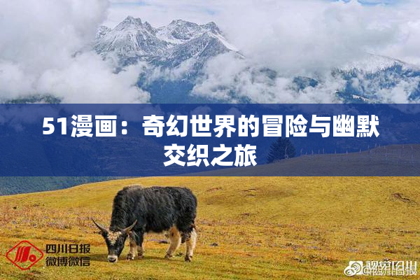 51漫画：奇幻世界的冒险与幽默交织之旅