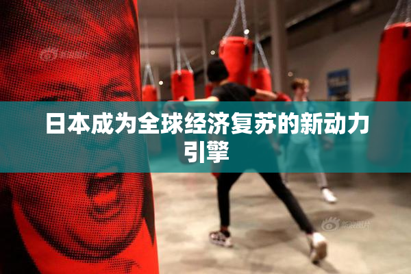 日本成为全球经济复苏的新动力引擎