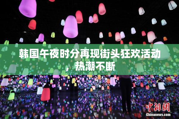 韩国午夜时分再现街头狂欢活动，热潮不断