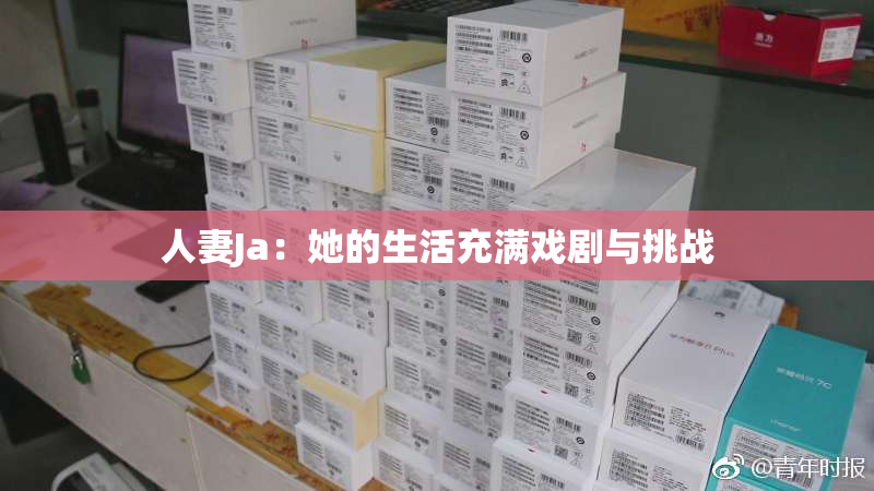 人妻Ja：她的生活充满戏剧与挑战