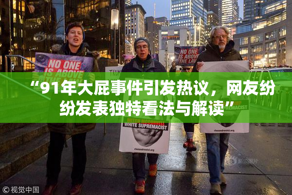 “91年大屁事件引发热议，网友纷纷发表独特看法与解读”