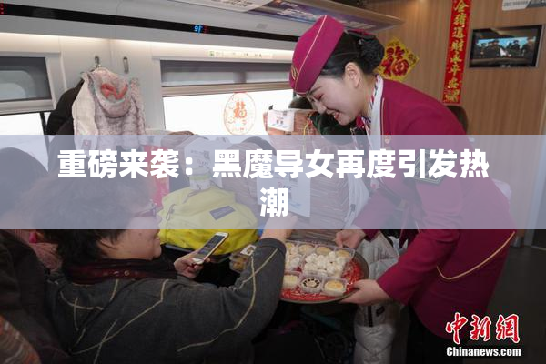 重磅来袭：黑魔导女再度引发热潮