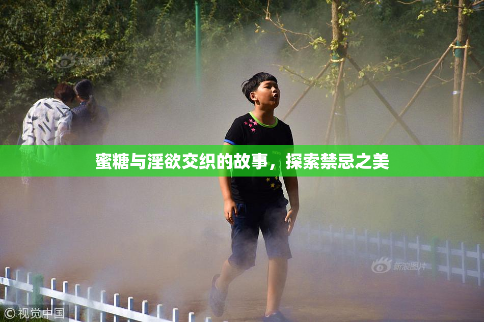 蜜糖与淫欲交织的故事，探索禁忌之美