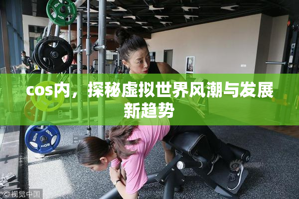 cos内，探秘虚拟世界风潮与发展新趋势