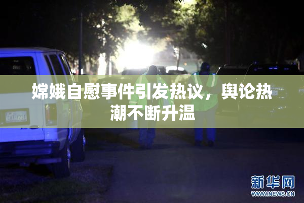 嫦娥自慰事件引发热议，舆论热潮不断升温