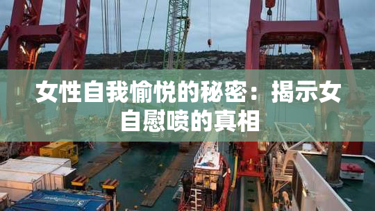 女性自我愉悦的秘密：揭示女自慰喷的真相