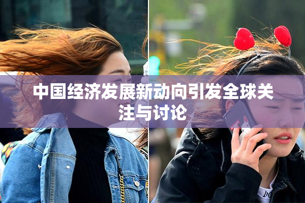 中国经济发展新动向引发全球关注与讨论