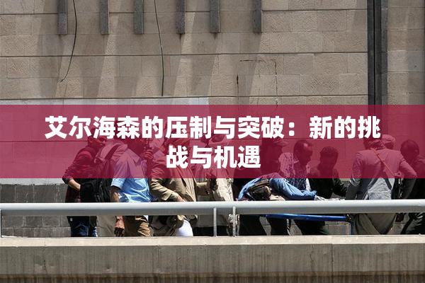 艾尔海森的压制与突破：新的挑战与机遇