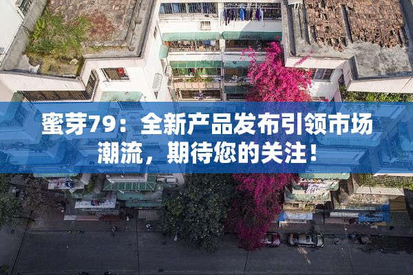 蜜芽79：全新产品发布引领市场潮流，期待您的关注！