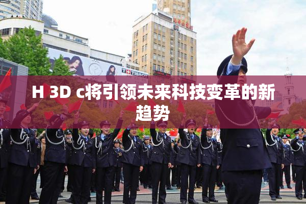 H 3D c将引领未来科技变革的新趋势