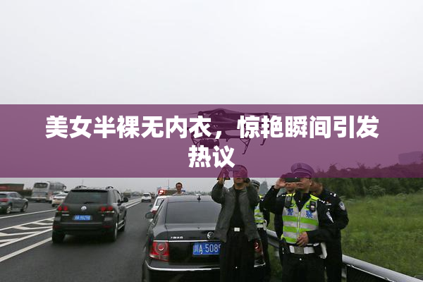 美女半裸无内衣，惊艳瞬间引发热议