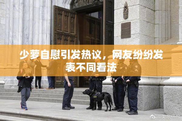 少萝自慰引发热议，网友纷纷发表不同看法