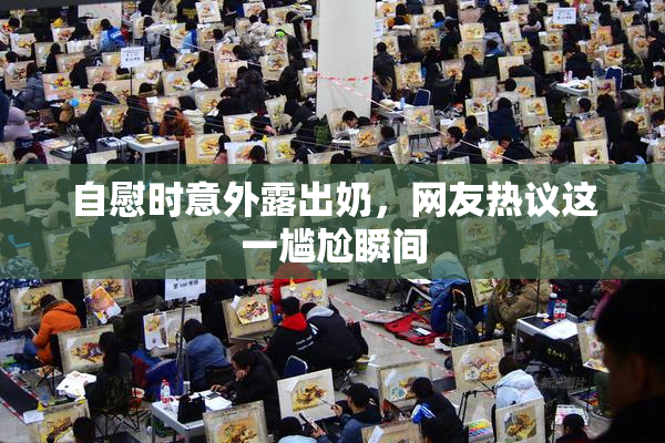 自慰时意外露出奶，网友热议这一尴尬瞬间