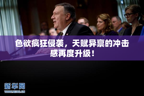 色欲疯狂侵袭，天赋异禀的冲击感再度升级！