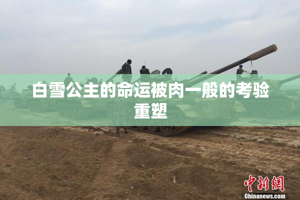 白雪公主的命运被肉一般的考验重塑
