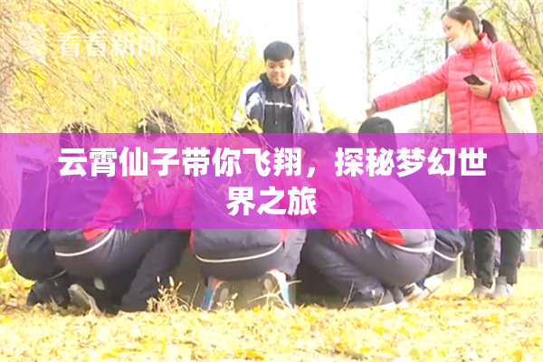 云霄仙子带你飞翔，探秘梦幻世界之旅