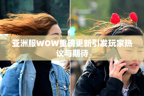 亚洲服WOW重磅更新引发玩家热议与期待