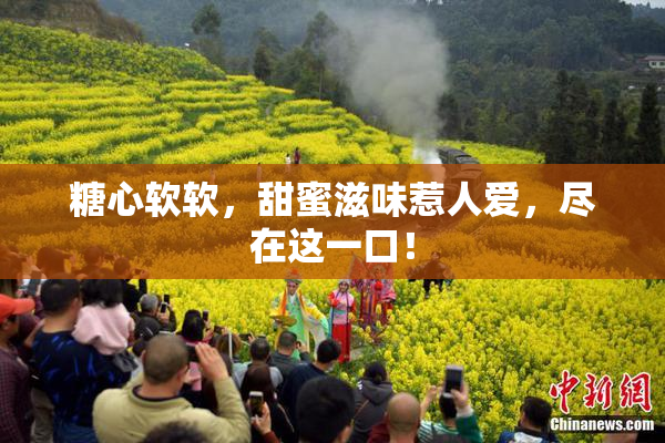 糖心软软，甜蜜滋味惹人爱，尽在这一口！