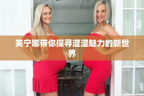 芙宁娜带你探寻涩涩魅力的新世界