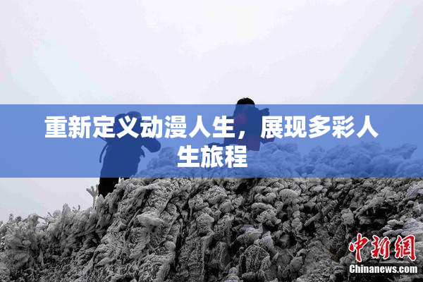 重新定义动漫人生，展现多彩人生旅程