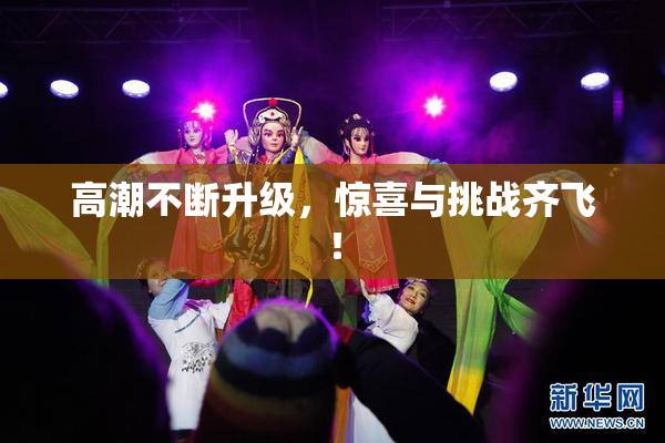 高潮不断升级，惊喜与挑战齐飞！