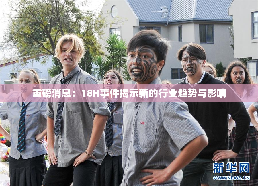 重磅消息：18H事件揭示新的行业趋势与影响
