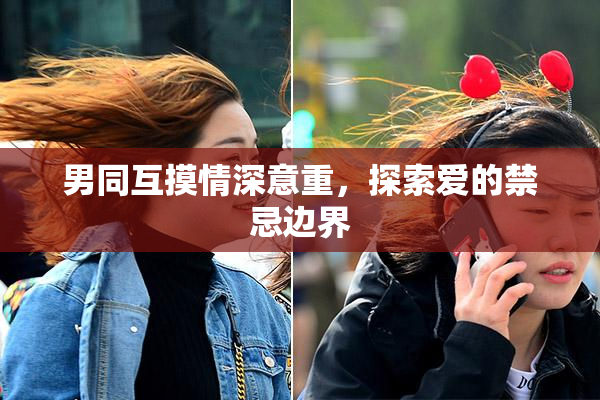 男同互摸情深意重，探索爱的禁忌边界