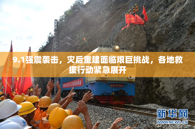 9.1强震袭击，灾后重建面临艰巨挑战，各地救援行动紧急展开
