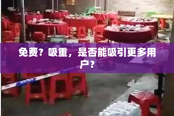 免费？吸重，是否能吸引更多用户？