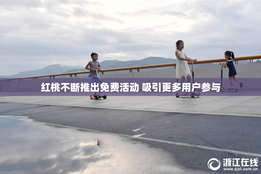 红桃不断推出免费活动 吸引更多用户参与