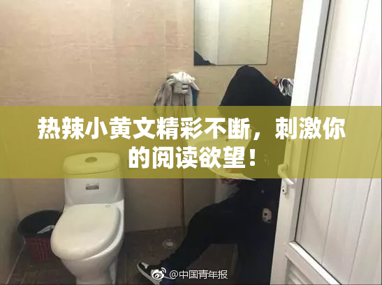 热辣小黄文精彩不断，刺激你的阅读欲望！