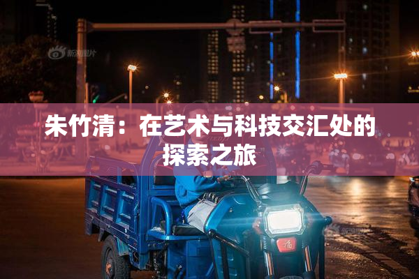 朱竹清：在艺术与科技交汇处的探索之旅