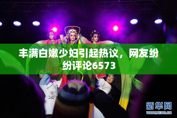 丰满白嫩少妇引起热议，网友纷纷评论6573
