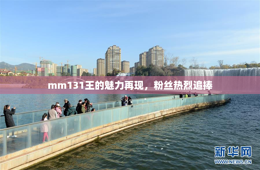 mm131王的魅力再现，粉丝热烈追捧