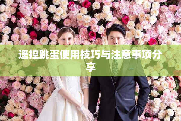 遥控跳蛋使用技巧与注意事项分享