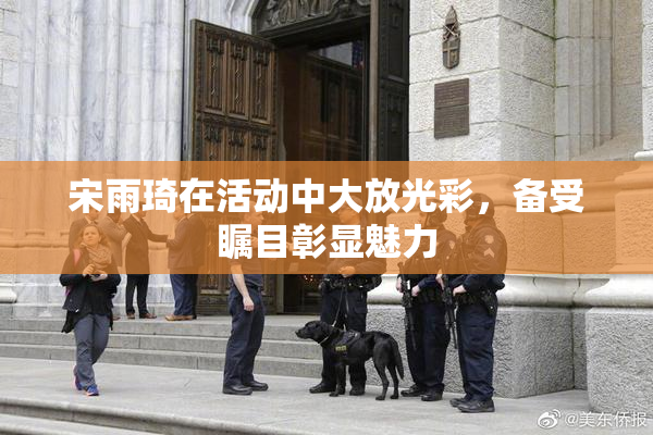 宋雨琦在活动中大放光彩，备受瞩目彰显魅力