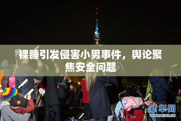 裸睡引发侵害小男事件，舆论聚焦安全问题