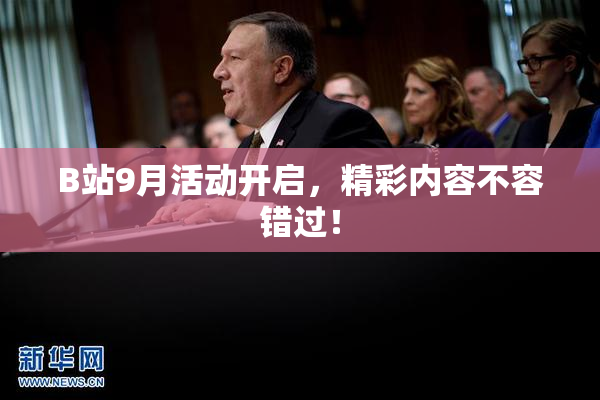 B站9月活动开启，精彩内容不容错过！