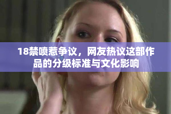 18禁喷惹争议，网友热议这部作品的分级标准与文化影响