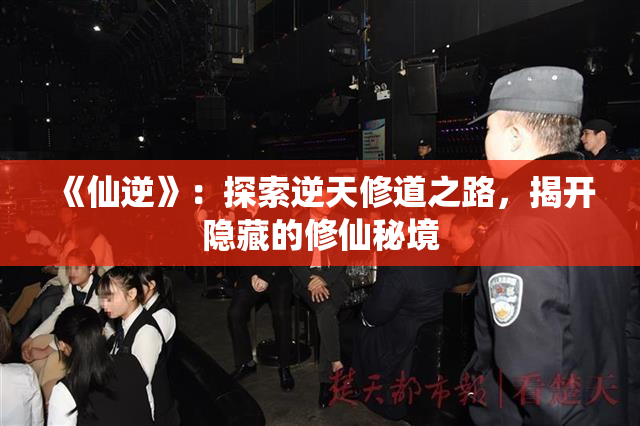 《仙逆》：探索逆天修道之路，揭开隐藏的修仙秘境