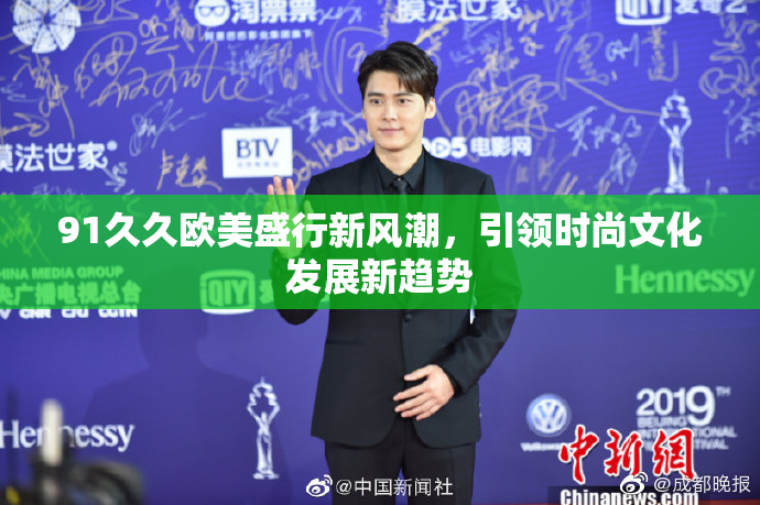 91久久欧美盛行新风潮，引领时尚文化发展新趋势