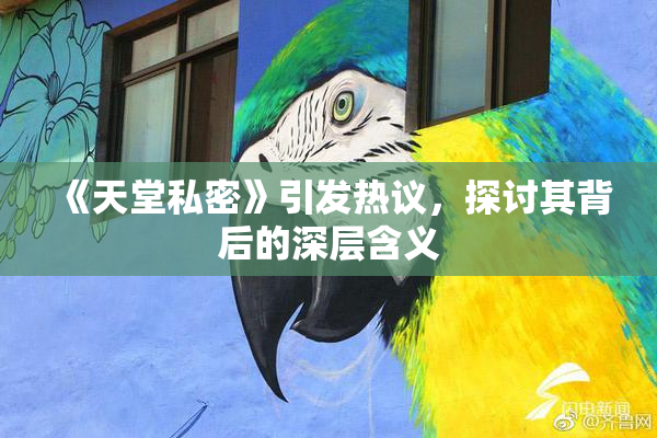 《天堂私密》引发热议，探讨其背后的深层含义