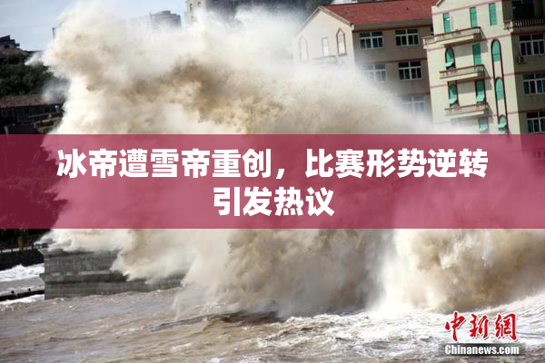 冰帝遭雪帝重创，比赛形势逆转引发热议