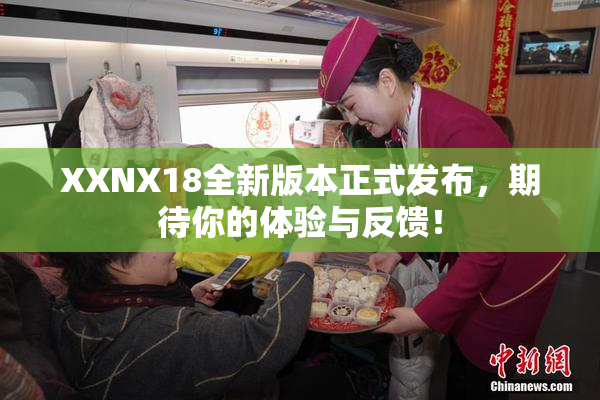 XXNX18全新版本正式发布，期待你的体验与反馈！